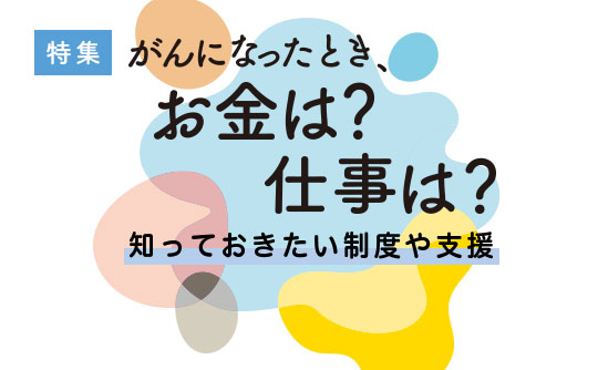 がんになったとき、お金は? 仕事は?知っておきたい制度や支援